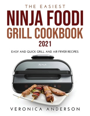 The Easiest Ninja Foodi Grill Cookbook 2021: Easy and Quick Grill and Air Fryer Recipes by Anderson, Veronica