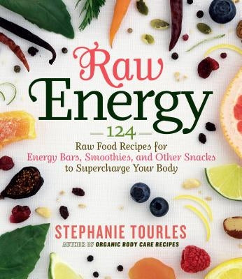 Raw Energy: 124 Raw Food Recipes for Energy Bars, Smoothies, and Other Snacks to Supercharge Your Body by Tourles, Stephanie L.
