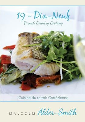 French Country Cooking 19 Dix-neuf: Cuisine du terroir Correzienne by Alder-Smith, Malcolm