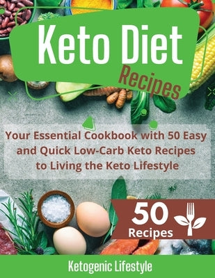 Keto Diet Recipes: Your Essential Cookbook with 50 Easy and Quick Low-Carb Keto Recipes to Living the Keto Lifestyle by Ketogenic Lifestyle