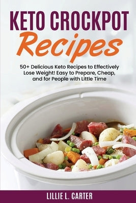 Keto Crockpot Recipes: 50+ Delicious Keto Recipes to Effectively Lose Weight! Easy to Prepare, Cheap and for People with Little Time by L. Carter, Lillie