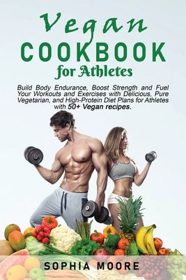 Vegan cookbook for athletes: Build Body Endurance, Boost Strength and Fuel Your Workouts and Exercises with Delicious, Pure Vegetarian, and High-Pr by Moore, Sophia