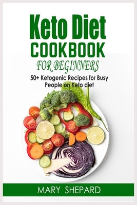 Keto Diet Cookbook For Beginners: 50+ Ketogenic Recipes For Busy People On Keto Diet. Lose weight fast and regain confidence in a few steps with amazi by Shepard, Mary