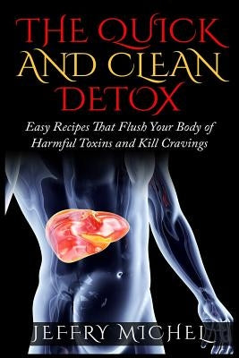 The Quick and Clean Detox: Easy Recipes That Flush Your Body of Harmful Toxins and Kill Cravings by Michel, Jeffry