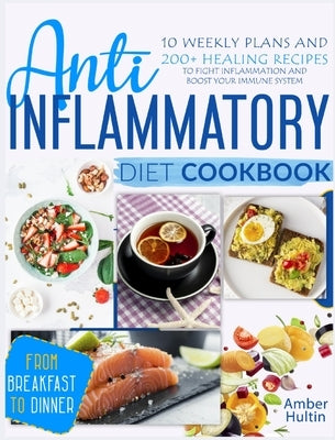 Anti-Inflammatory Diet Cookbook: 10 Weekly Plans and 200+ Healing Recipes to Fight Inflammation and Boost Your Immune System, from Breakfast to Dinner by Hultin, Amber