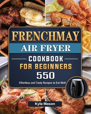 FrenchMay Air Fryer Cookbook For Beginners: 550 Effortless and Tasty Recipes to Eat Well by Mason, Kyle