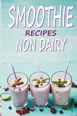 Smoothie Recipes: Non Dairy (enjoy a happy vibrant life!) by Poin, Dexter