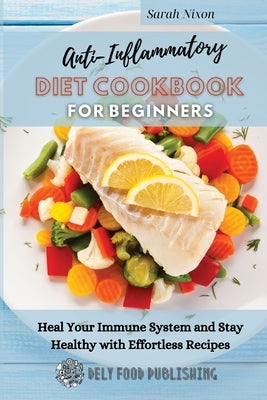 Anti-Inflammatory Diet Cookbook for Beginners: Heal Your Immune System and Stay Healthy with Effortless Recipes by Nixon, Sarah