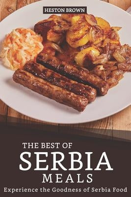 The Best of Serbia Meals: Experience the Goodness of Serbia Food by Brown, Heston