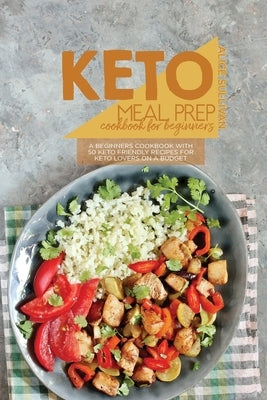 Keto Meal Prep Cookbook For Beginners: A Beginners Cookbook With 50 Keto Friendly Recipes For Keto Lovers On a Budget by Sullivan, Alice