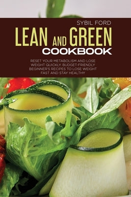Lean and Green Cookbook: Reset Your Metabolism and Lose Weight Quickly. Budget Friendly Beginner's Recipes to Lose Weight Fast and Stay Healthy by Ford, Sybil