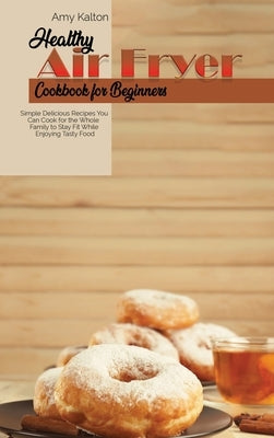 Healthy Air Fryer Cookbook For Beginners: Simple Delicious Recipes You Can Cook for the Whole Family to Stay Fit While Enjoying Tasty Food by Larsen, Emma