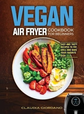 Vegan Air Fryer Cookbook for Beginners: Easy and Tasty Recipes to Fry, Grill and Bake your Favorite Dish by Giordano, Claudia