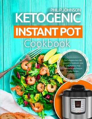 Ketogenic Instant Pot Cookbook: The Complete Keto Diet Instant Pot Cookbook - Low Carb, High Fat, Most Delicious & Easy Pressure Cooker Recipes by Johnson, Philip