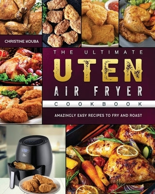 The Ultimate Uten Air Fryer Cookbook: Amazingly Easy Recipes to Fry and Roast by Kouba, Christine