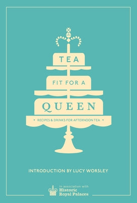 Tea Fit for a Queen: Recipes & Drinks for Afternoon Tea by Worsley, Lucy