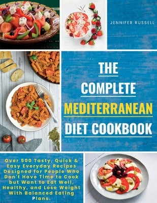 The Complete Mediterranean Diet Cookbook: Over 500 Tasty, Quickand Easy Everyday Recipes Designed for People Who Don't Have Time to Cook but Want to E by Russell, Jennifer