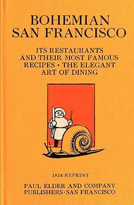 Bohemian San Francisco 1914 Reprint: Its Restaurants And Their Most Famous Recipes; The Elegant Art Of Dining by Brown, Ross