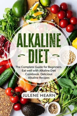 Alkaline Diet: The Complete Guide for Beginners. Eat well with Alkaline Diet Cookbook. Delicious Recipes by Hearn, Julene