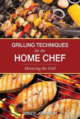 Grilling Techniques for the Home Chef Mastering the Grill by Johnson, Mindy