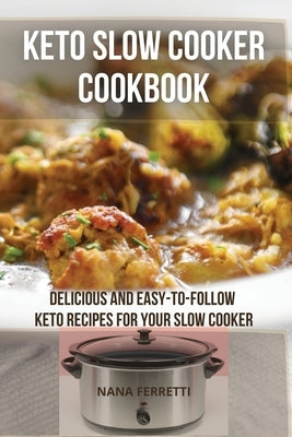 Keto Slow Cooker Cookbook: Delicious and Easy-to-Follow Keto Recipes for Your Slow Cooker by Ferretti, Nana