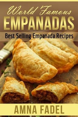 World Famous Empanadas: Best Selling Empanada Recipes by Fadel, Amna