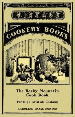 The Rocky Mountain Cook Book for High Altitude Cooking by Norton, Caroline Trask