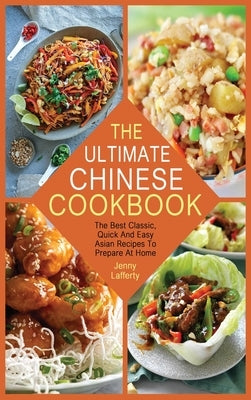 The Ultimate Chinese Cookbook: The Best Classic, Quick And Easy Asian Recipes To Prepare At Home by Lafferty, Jenny