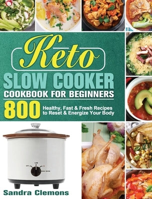 Keto Slow Cooker Cookbook for Beginners: 800 Healthy, Fast & Fresh Recipes to Reset & Energize Your Body by Clemons, Sandra