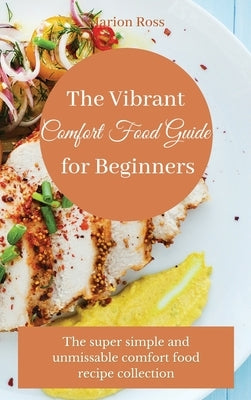 The Vibrant Comfort Food Guide for Beginners: The super simple and unmissable comfort food recipe collection by Ross, Marion