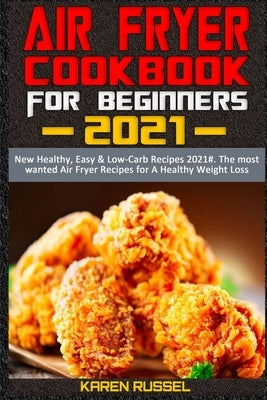 Air Fryer Cookbook for Beginners 2021: New Healthy, Easy & Low-Carb Recipes 2021#. The most wanted Air Fryer Recipes for A Healthy Weight Loss by Russel, Karen