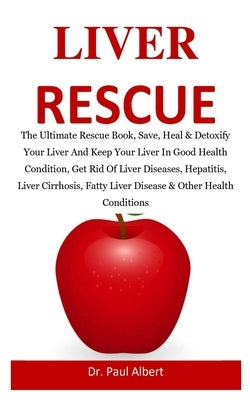 Liver Rescue: The Ultimate Rescue Book, Heal & Detoxify Your Liver And Keep Your Liver In Good Health Condition, Get Rid Of Liver Di by Albert, Paul