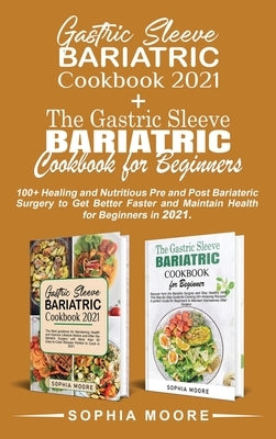 Gastric sleeve bariatric cookbook 2021+The gastric sleeve bariatric cookbook for beginners: 100+ Healing and Nutritious Pre and Post Bariatric Surgery by Moore, Sophia