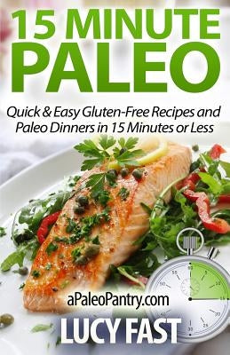 15 Minute Paleo: Quick & Easy Gluten-Free Recipes and Paleo Dinners in 15 Minutes or Less by Fast, Lucy