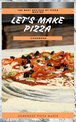 Let's Make Pizza Cookbook: The Best Recipes of Pizza Making by Homemade Pizza Maker