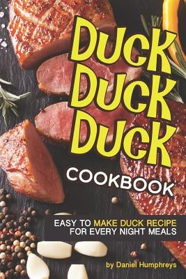 Duck, Duck, Duck Cookbook: Easy to Make Duck Recipes for Every Night Meals by Humphreys, Daniel