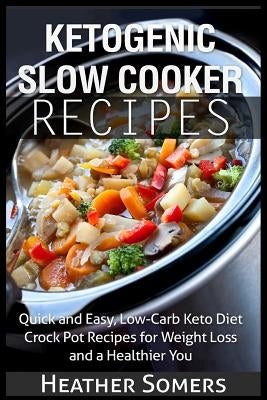 Ketogenic Slow Cooker Recipes: Quick and Easy, Low-Carb Keto Diet Crock Pot Recipes for Weight Loss and a Healthier You by Somers, Heather