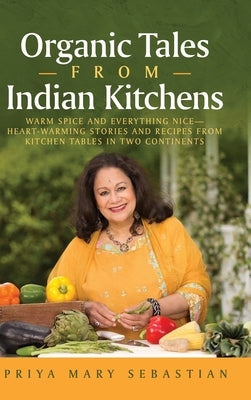 Organic Tales From Indian Kitchens: Warm Spice and Everything Nice__heart-Warming Stories and Recipes from Kitchen Tables in Two Continents by Sebastian, Priya Mary