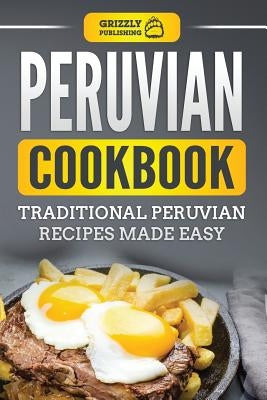 Peruvian Cookbook: Traditional Peruvian Recipes Made Easy by Publishing, Grizzly