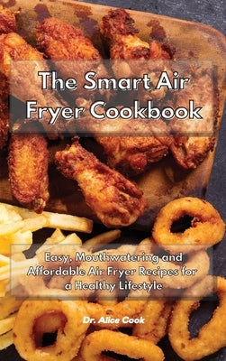 The Smart Air Fryer Cookbook: Easy, Mouthwatering and Affordable Air Fryer Recipes for a Healthy Lifestyle by Cook, Alice