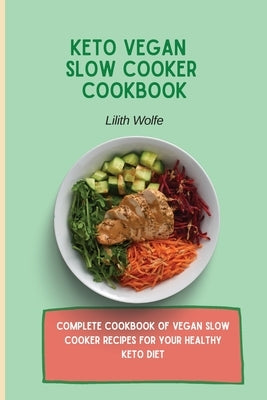 Keto Vegan Slow Cooker Cookbook: Complete cookbook of Vegan Slow Cooker Recipes for your healthy keto diet by Wolfe, Lilith