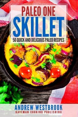Paleo: One Skillet - 50 Quick and Delicious Paleo Recipes by Westbrook, Andrew
