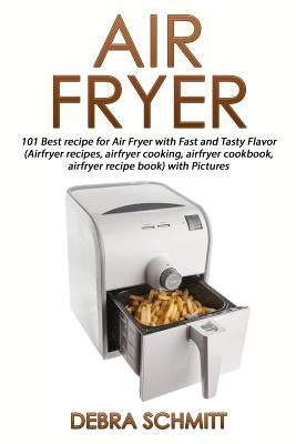Air fryer (Booklet): 101 Best recipes for Air Fryer with Fast and Tasty Flavor by Schmitt, Debra