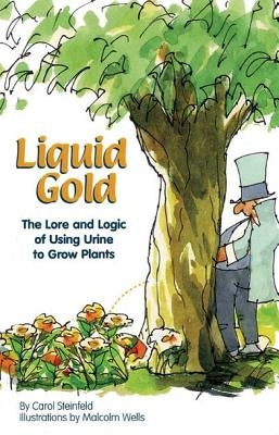 Liquid Gold: The Lore and Logic of Using Urine to Grow Plants by Steinfeld, Carol
