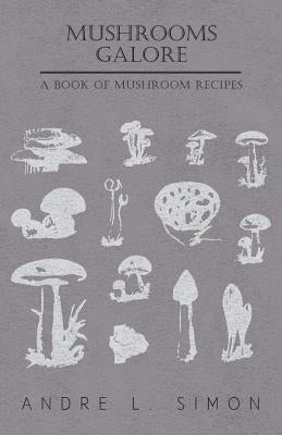 Mushrooms Galore - A Book of Mushroom Recipes by Simon, André L.