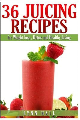 36 Juicing Recipes: for Weight loss, Detox and Healthy Living by Hall, Lynn