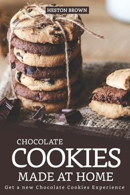 Chocolate Cookies Made at Home: Get a new Chocolate Cookies Experience by Brown, Heston