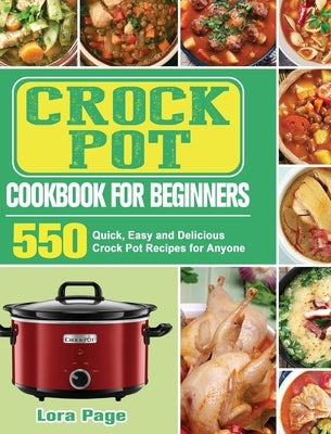 Crock Pot Cookbook for Beginners: 550 Quick, Easy and Delicious Crock Pot Recipes for Anyone by Page, Lora