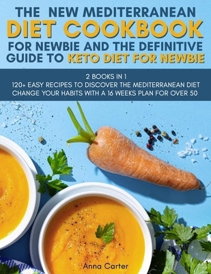 The New Mediterranean Diet Cookbook for Newbie And The Definitive Guide to Keto Diet for Newbie: -2 BOOKS IN 1- 120+ Easy Recipes to Discover the Medi by Anna Carter