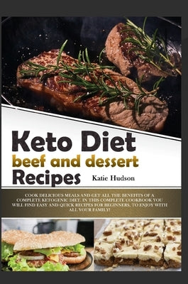 Keto Diet Beef and Dessert Recipes: Cook Delicious Meals and Get All the Benefits of a Complete Ketogenic Diet. in This Complete Cookbook You Will Fin by Hudson, Katie